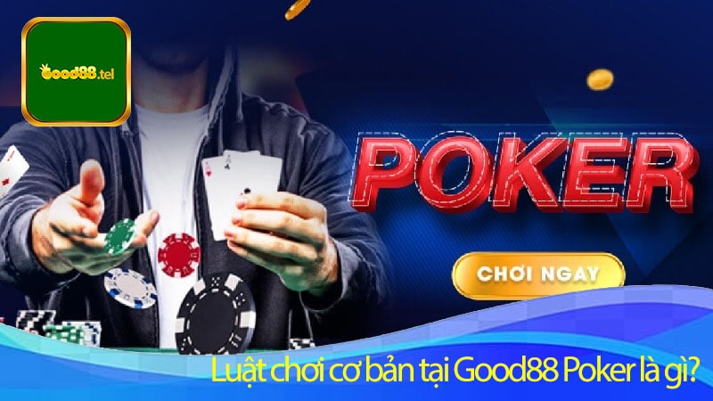 Luật chơi cơ bản tại Good88 Poker là gì?